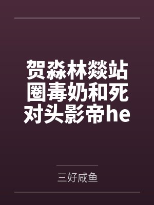 贺淼林燚站圈毒奶和死对头影帝he了