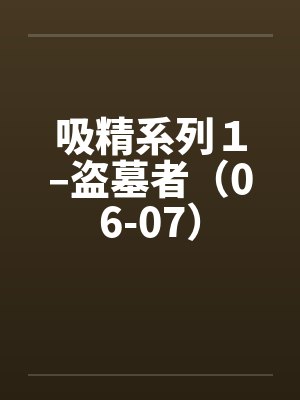 吸精系列１–盗墓者（06-07）
