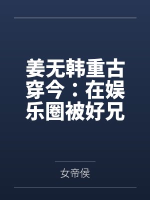 姜无韩重古穿今：在娱乐圈被好兄弟拐上床