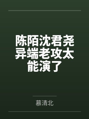 陈陌沈君尧异端老攻太能演了