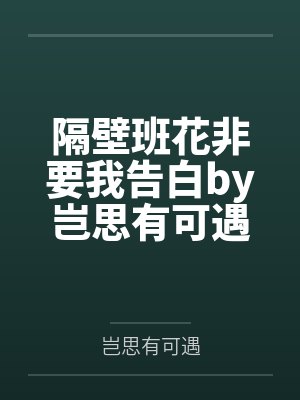 隔壁班花非要我告白by岂思有可遇