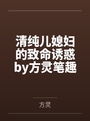 清纯儿媳妇的致命诱惑by方灵笔趣阁无弹窗