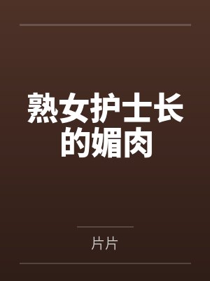 熟女护士长的媚肉