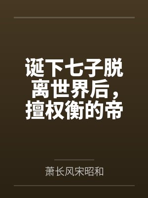 诞下七子脱离世界后,擅权衡的帝王悔疯了