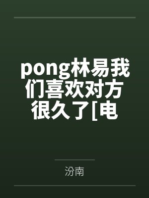 pong林易我们喜欢对方很久了[电竞]
