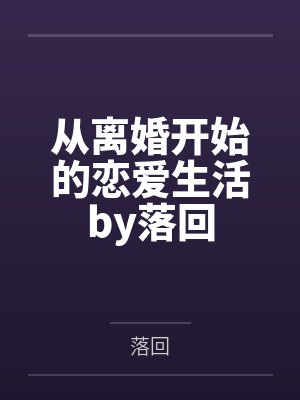 从离婚开始的恋爱生活by落回