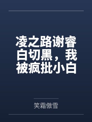 凌之路谢睿白切黑，我被疯批小白兔囚禁了