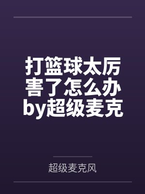 打篮球太厉害了怎么办by超级麦克风