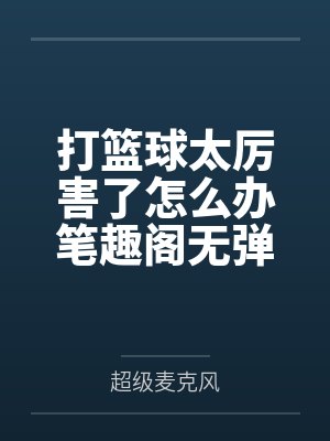 打篮球太厉害了怎么办笔趣阁无弹窗