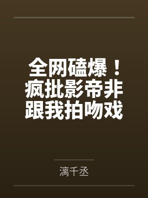 全网磕爆！疯批影帝非跟我拍吻戏