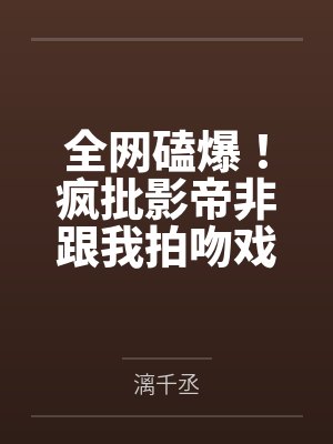 全网磕爆！疯批影帝非跟我拍吻戏by漓千丞