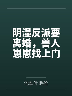 阴湿反派要离婚,兽人崽崽找上门