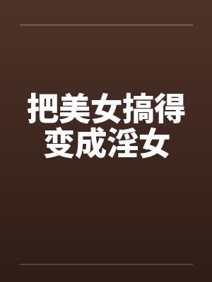 把美女搞得变成淫女
