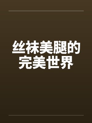 丝袜美腿的完美世界
