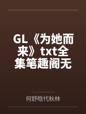 GL《为她而来》txt全集笔趣阁无弹窗