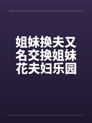 姐妹换夫又名交换姐妹花夫妇乐园再续