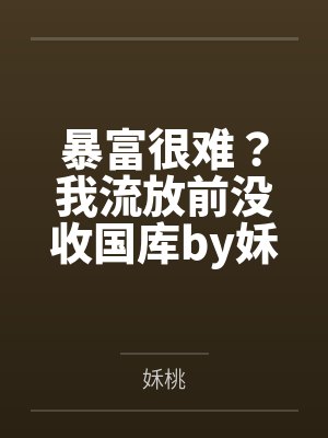 暴富很难?我流放前没收国库by姀桃