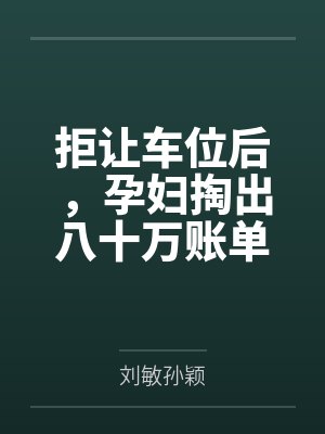 拒让车位后,孕妇掏出八十万账单找圣母索赔