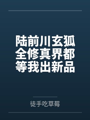 陆前川玄狐全修真界都等我出新品