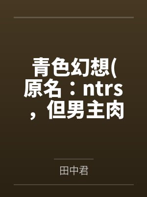 青色幻想(原名：ntrs，但男主肉戏比黄毛多)