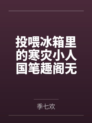 投喂冰箱里的寒灾小人国笔趣阁无弹窗
