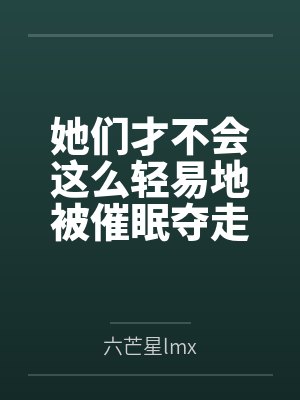 她们才不会这么轻易地被催眠夺走！笔趣阁无弹窗
