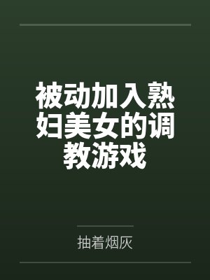 被动加入熟妇美女的调教游戏