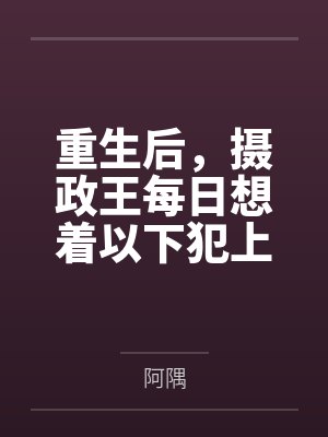 重生后，摄政王每日想着以下犯上