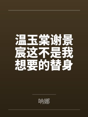 温玉棠谢景宸这不是我想要的替身生活