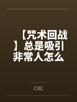 【咒术回战】总是吸引非常人怎么办byCXC
