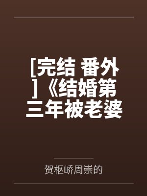 [完结 番外]《结婚第三年被老婆C了》作者：物种起源（1v1）~补番by贺枢峤周崇的笔趣阁无弹窗