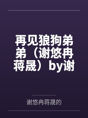 再见狼狗弟弟（谢悠冉蒋晟）by谢悠冉蒋晟的笔趣阁无弹窗