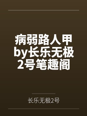 病弱路人甲by长乐无极2号笔趣阁无弹窗