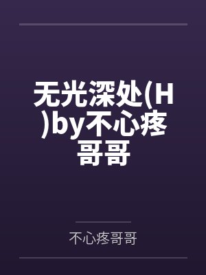 无光深处(H)by不心疼哥哥