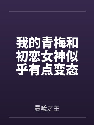 我的青梅和初恋女神似乎有点变态