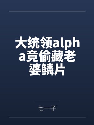 大统领alpha竟偷藏老婆鳞片