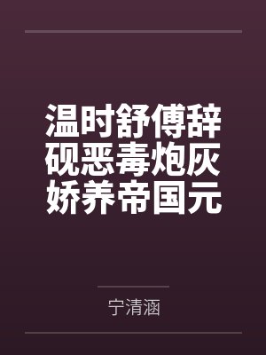 温时舒傅辞砚恶毒炮灰娇养帝国元帅后,爆红了