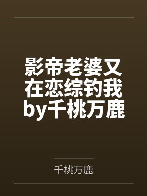 影帝老婆又在恋综钓我by千桃万鹿
