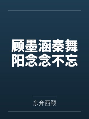 顾墨涵秦舞阳念念不忘